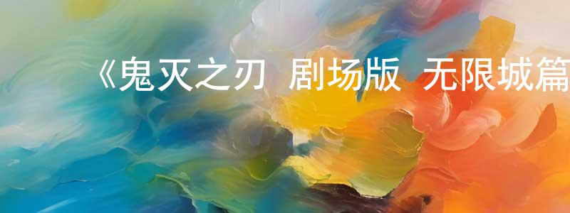 ﻿陈雷彬发布﻿《鬼灭之刃 剧场版 无限城篇 第一章 猗窝座再来》详情介绍_鬼灭之刃 剧场版 无限城篇 第一章 猗窝座再来TC在线观看_鬼灭之刃 剧场版 无限城篇 第一章 猗窝座再来迅雷下载_日漫